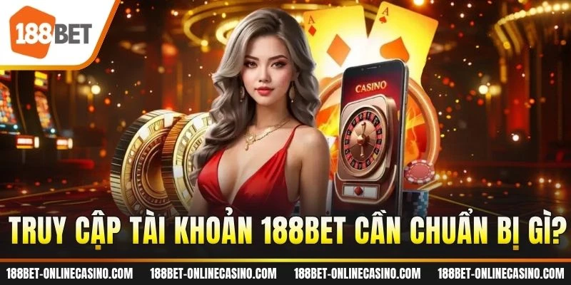 Truy cập tài khoản 188BET cần chuẩn bị gì?